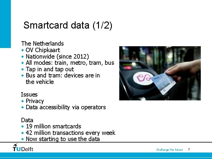 Smartcard data (1/2) The Netherlands • OV Chipkaart • Nationwide (since 2012) • All