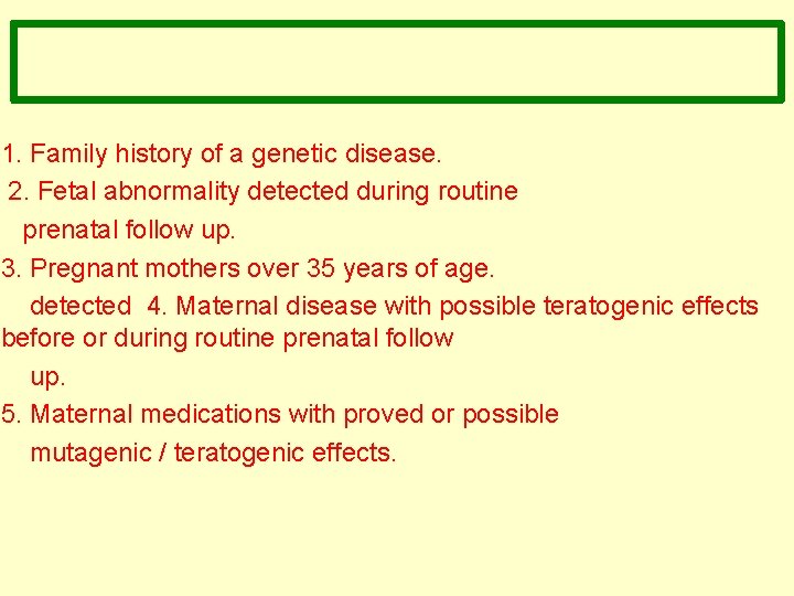 1. Family history of a genetic disease. 2. Fetal abnormality detected during routine prenatal