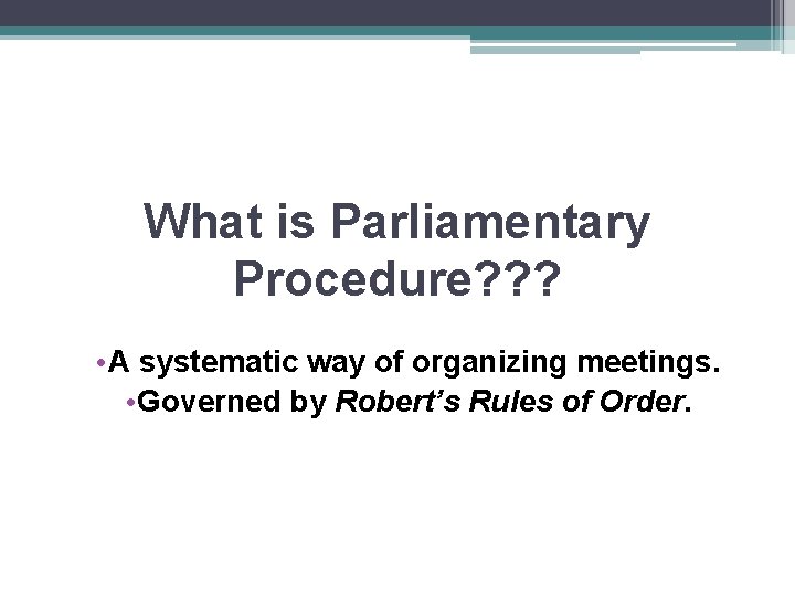 What is Parliamentary Procedure? ? ? • A systematic way of organizing meetings. •