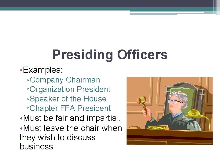 Presiding Officers • Examples: ▫Company Chairman ▫Organization President ▫Speaker of the House ▫Chapter FFA