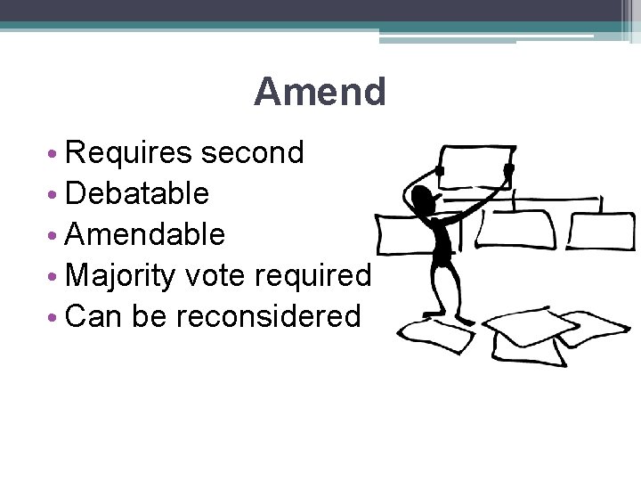 Amend • Requires second • Debatable • Amendable • Majority vote required • Can