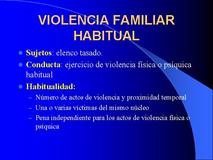 VIOLENCIA FAMILIAR HABITUAL Sujetos: elenco tasado. l Conducta: ejercicio de violencia física o psíquica VIOLENCIA FAMILIAR HABITUAL Sujetos: elenco tasado. l Conducta: ejercicio de violencia física o psíquica