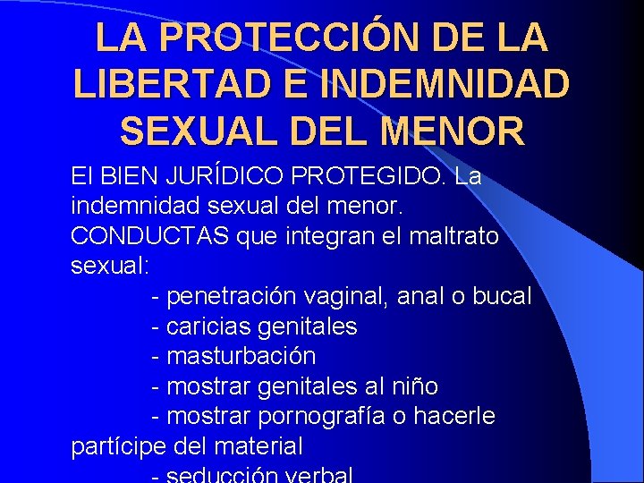 LA PROTECCIÓN DE LA LIBERTAD E INDEMNIDAD SEXUAL DEL MENOR El BIEN JURÍDICO PROTEGIDO. LA PROTECCIÓN DE LA LIBERTAD E INDEMNIDAD SEXUAL DEL MENOR El BIEN JURÍDICO PROTEGIDO.