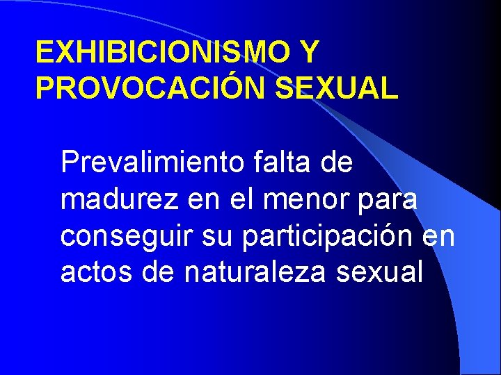 EXHIBICIONISMO Y PROVOCACIÓN SEXUAL Prevalimiento falta de madurez en el menor para conseguir su EXHIBICIONISMO Y PROVOCACIÓN SEXUAL Prevalimiento falta de madurez en el menor para conseguir su
