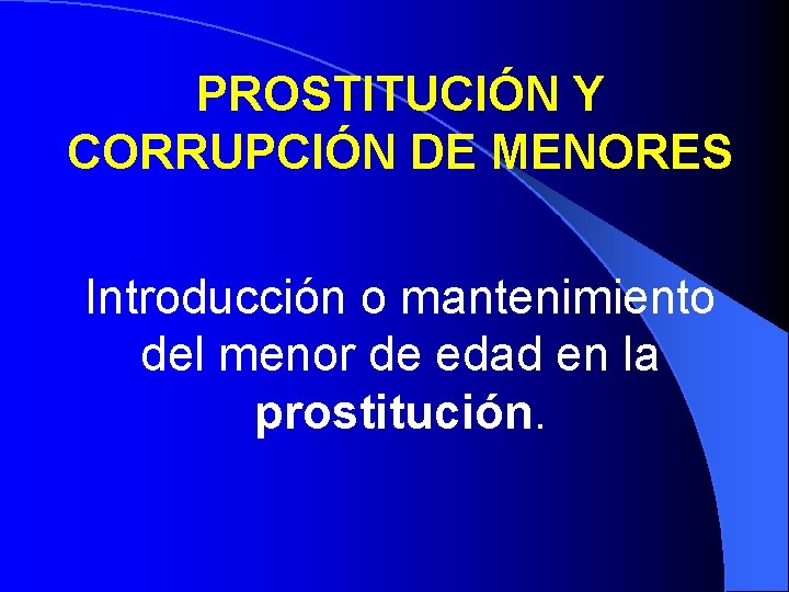 PROSTITUCIÓN Y CORRUPCIÓN DE MENORES Introducción o mantenimiento del menor de edad en la PROSTITUCIÓN Y CORRUPCIÓN DE MENORES Introducción o mantenimiento del menor de edad en la