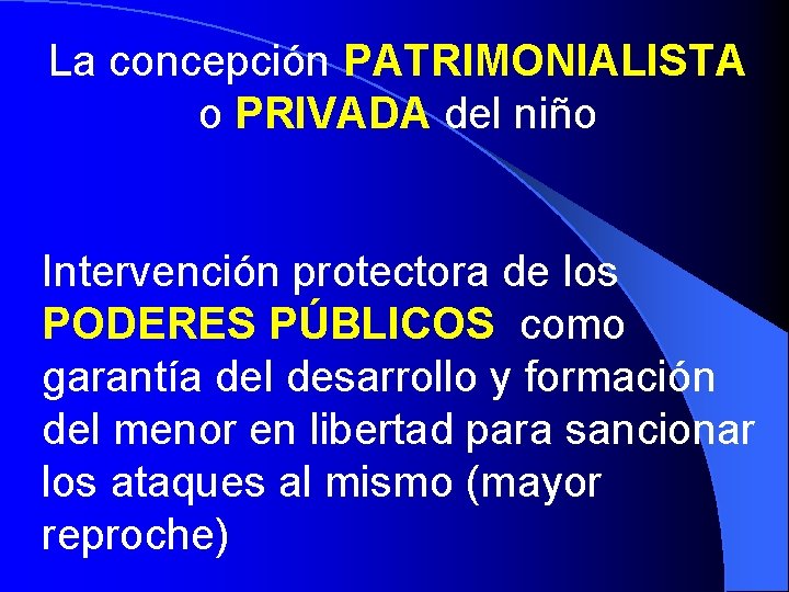 La concepción PATRIMONIALISTA o PRIVADA del niño Intervención protectora de los PODERES PÚBLICOS como La concepción PATRIMONIALISTA o PRIVADA del niño Intervención protectora de los PODERES PÚBLICOS como