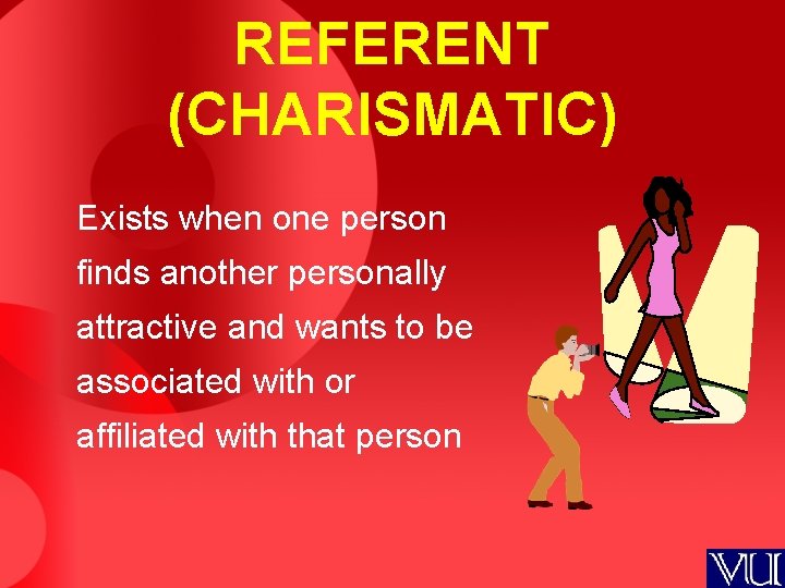 REFERENT (CHARISMATIC) Exists when one person finds another personally attractive and wants to be