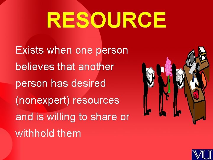 RESOURCE Exists when one person believes that another person has desired (nonexpert) resources and