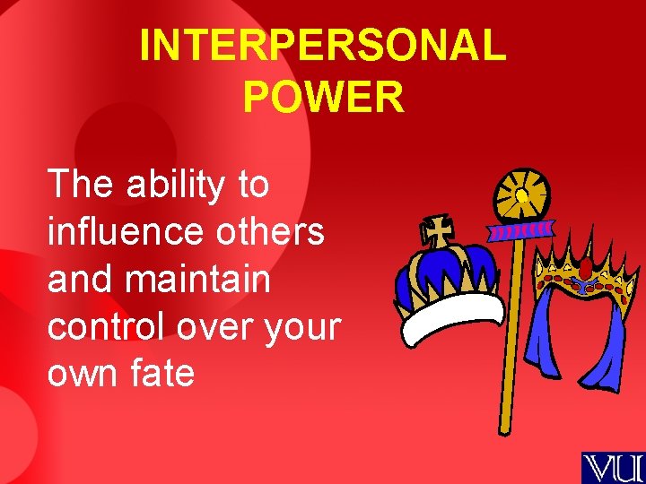 INTERPERSONAL POWER The ability to influence others and maintain control over your own fate