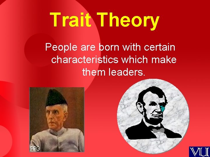 Trait Theory People are born with certain characteristics which make them leaders. 