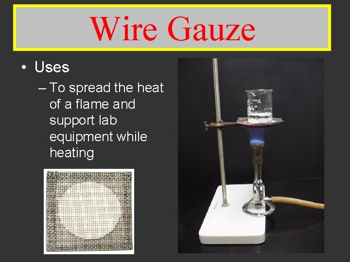 Wire Gauze Wire • Uses – To spread the heat of a flame and