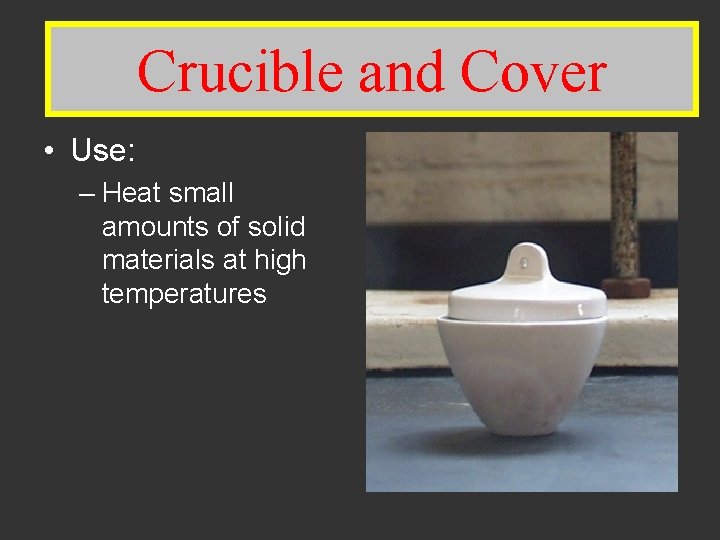 Crucible and. Cover • Use: – Heat small amounts of solid materials at high