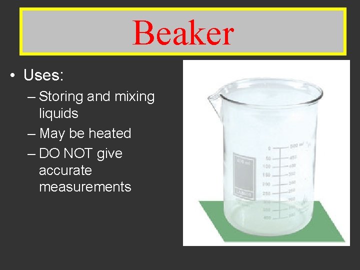 Beaker • Uses: – Storing and mixing liquids – May be heated – DO
