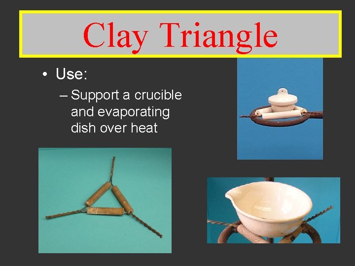 Clay Triangle Clay • Use: – Support a crucible and evaporating dish over heat