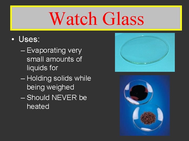 Watch Glass • Uses: – Evaporating very small amounts of liquids for – Holding
