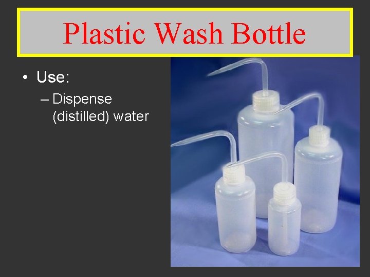 Plastic. Wash Bottle Plastic Bottle • Use: – Dispense (distilled) water 