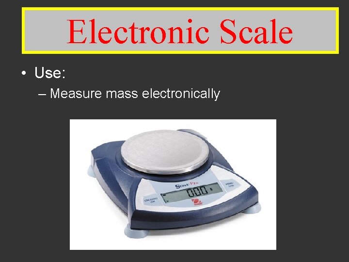 Electronic Scale • Use: – Measure mass electronically 