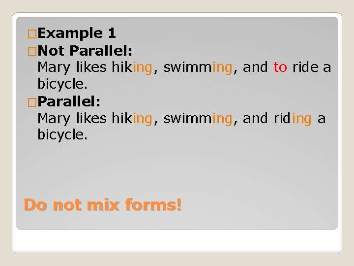 �Example 1 �Not Parallel: Mary likes hiking, swimming, and to ride a bicycle. �Parallel: