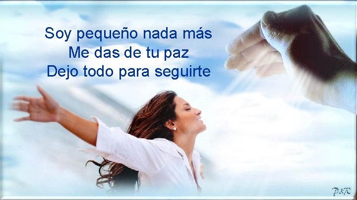 Soy pequeño nada más Me das de tu paz Dejo todo para seguirte 