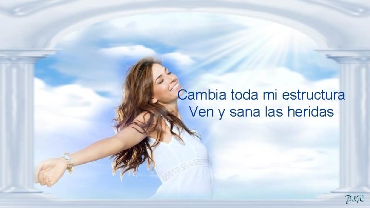 Cambia toda mi estructura Ven y sana las heridas 