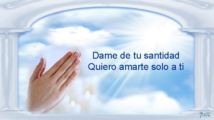 Dame de tu santidad Quiero amarte solo a ti 