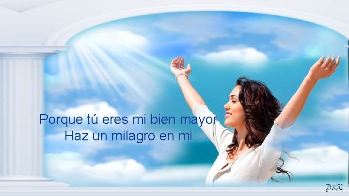 Porque tú eres mi bien mayor Haz un milagro en mi 