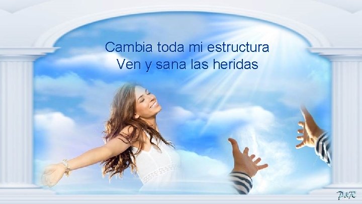 Cambia toda mi estructura Ven y sana las heridas 