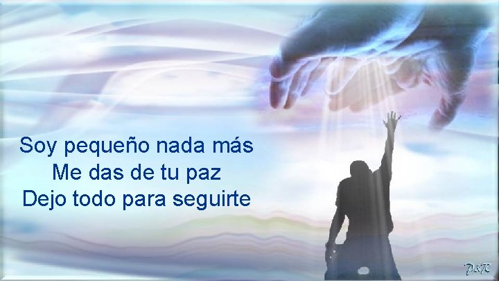 Soy pequeño nada más Me das de tu paz Dejo todo para seguirte 