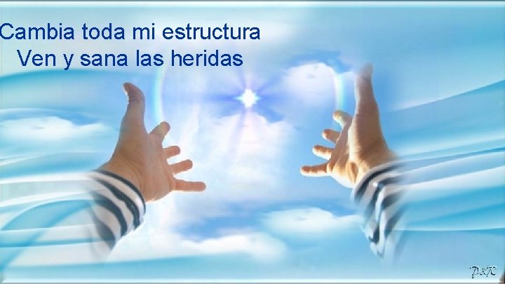 Cambia toda mi estructura Ven y sana las heridas 