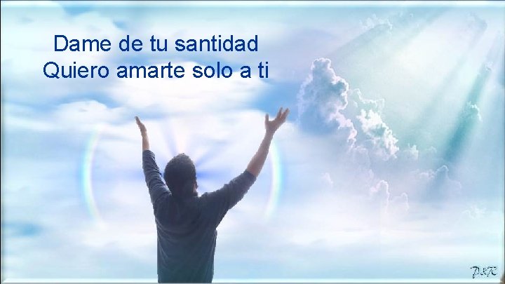 Dame de tu santidad Quiero amarte solo a ti 
