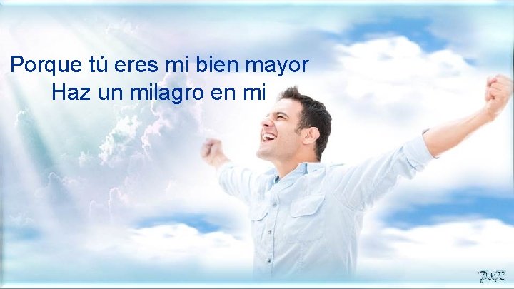Porque tú eres mi bien mayor Haz un milagro en mi 