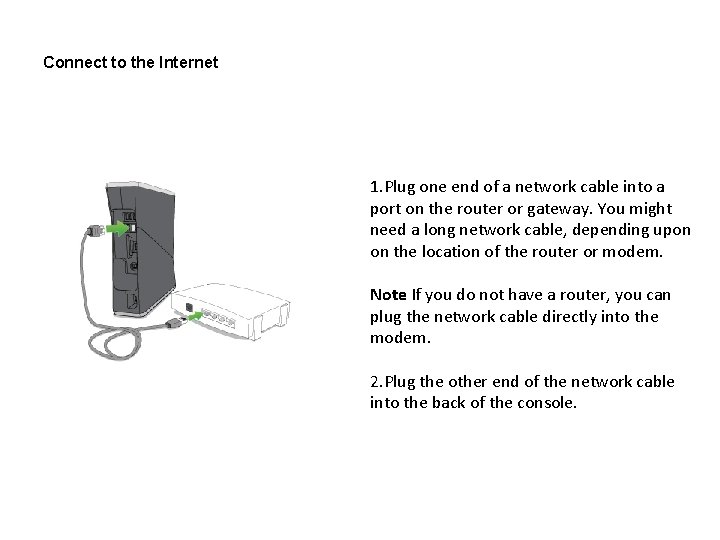 Connect to the Internet 1. Plug one end of a network cable into a