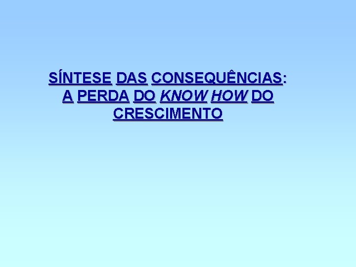 SÍNTESE DAS CONSEQUÊNCIAS: A PERDA DO KNOW HOW DO CRESCIMENTO 