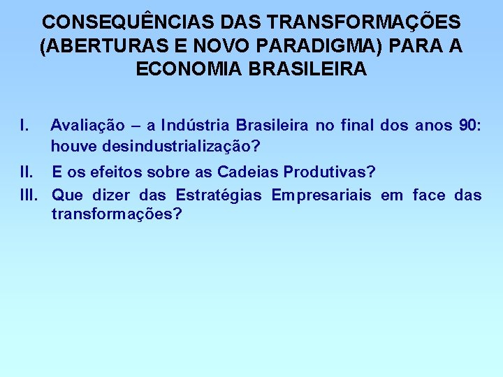 CONSEQUÊNCIAS DAS TRANSFORMAÇÕES (ABERTURAS E NOVO PARADIGMA) PARA A ECONOMIA BRASILEIRA I. Avaliação –