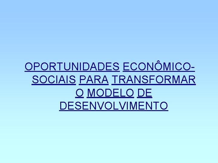 OPORTUNIDADES ECONÔMICOSOCIAIS PARA TRANSFORMAR O MODELO DE DESENVOLVIMENTO 