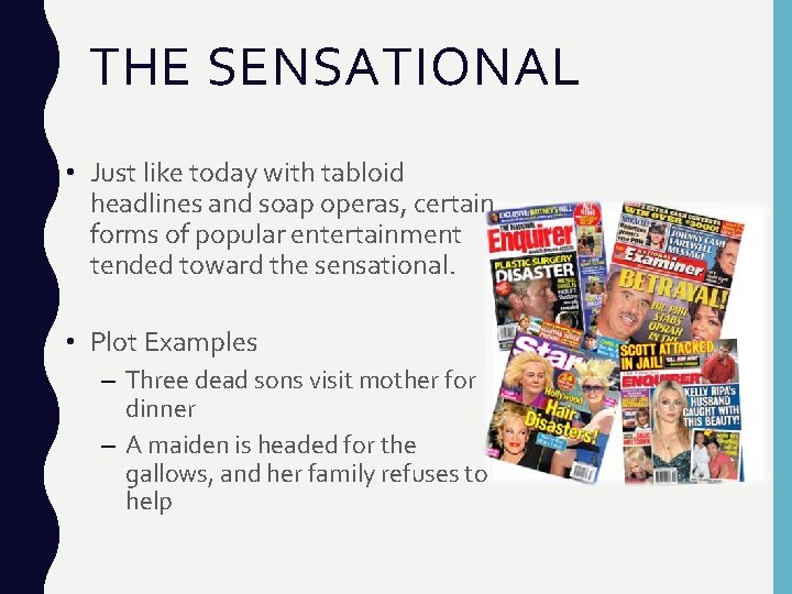 THE SENSATIONAL • Just like today with tabloid headlines and soap operas, certain forms