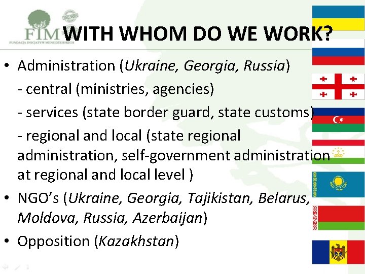 WITH WHOM DO WE WORK? • Administration (Ukraine, Georgia, Russia) - central (ministries, agencies)