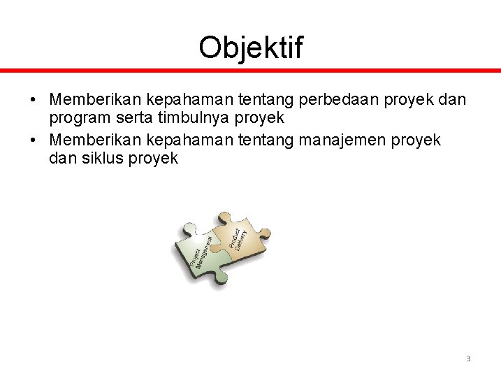 Objektif • Memberikan kepahaman tentang perbedaan proyek dan program serta timbulnya proyek • Memberikan
