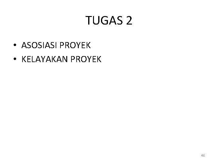 TUGAS 2 • ASOSIASI PROYEK • KELAYAKAN PROYEK 46 