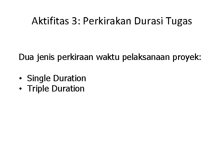 Aktifitas 3: Perkirakan Durasi Tugas Dua jenis perkiraan waktu pelaksanaan proyek: • Single Duration