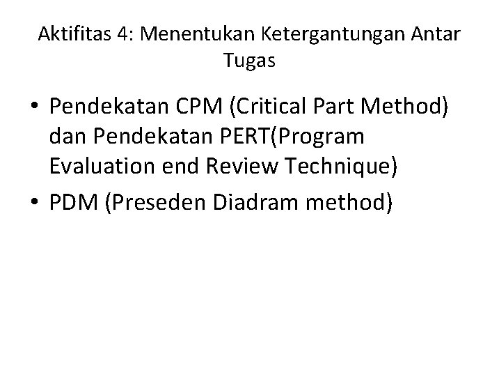 Aktifitas 4: Menentukan Ketergantungan Antar Tugas • Pendekatan CPM (Critical Part Method) dan Pendekatan