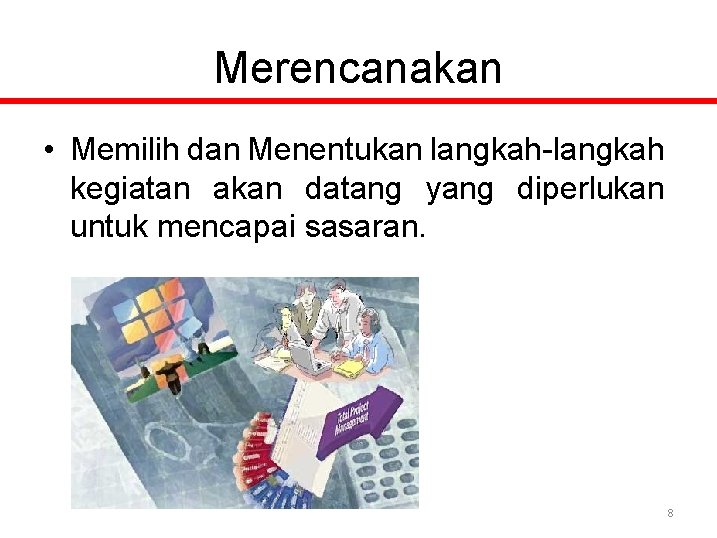 Merencanakan • Memilih dan Menentukan langkah-langkah kegiatan akan datang yang diperlukan untuk mencapai sasaran.