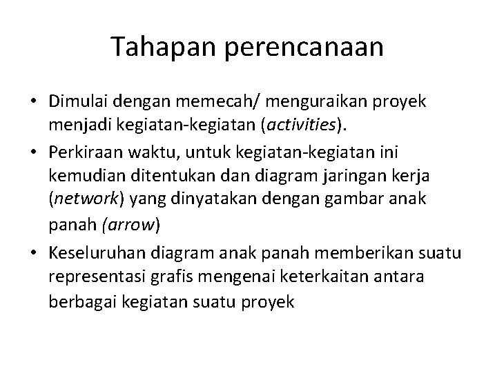 Tahapan perencanaan • Dimulai dengan memecah/ menguraikan proyek menjadi kegiatan-kegiatan (activities). • Perkiraan waktu,
