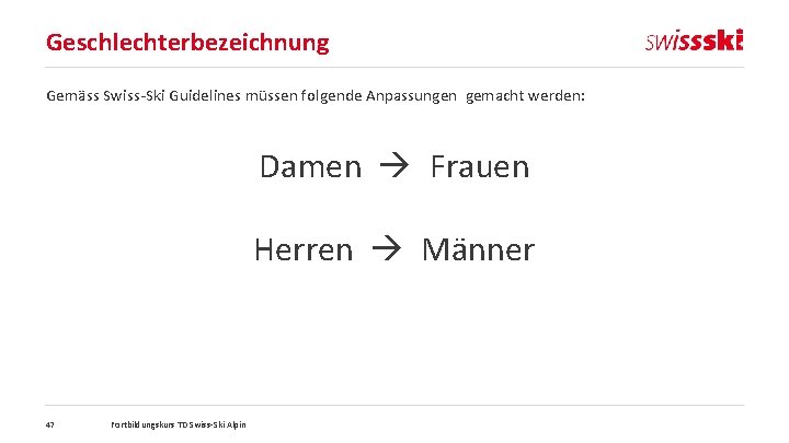 Geschlechterbezeichnung Gemäss Swiss-Ski Guidelines müssen folgende Anpassungen gemacht werden: Damen Frauen Herren Männer 47