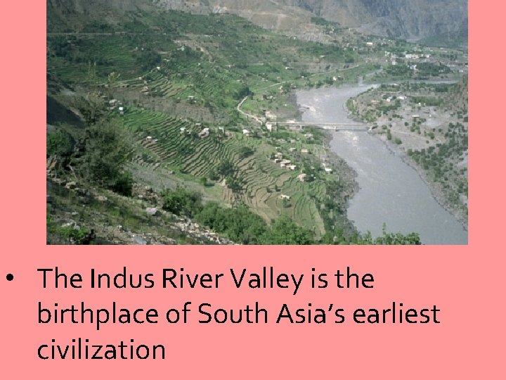  • The Indus River Valley is the birthplace of South Asia’s earliest civilization