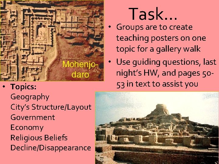 Task… • Topics: Geography City’s Structure/Layout Government Economy Religious Beliefs Decline/Disappearance • Groups are