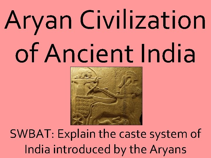 Aryan Civilization of Ancient India SWBAT: Explain the caste system of India introduced by