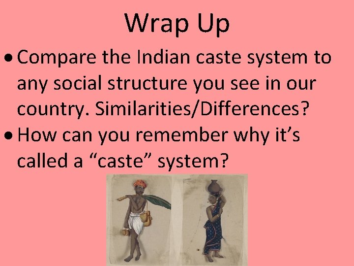 Wrap Up Compare the Indian caste system to any social structure you see in