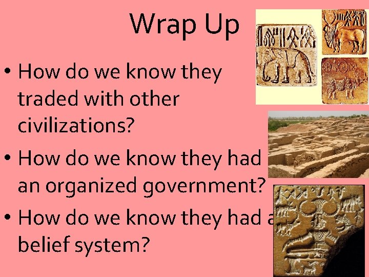 Wrap Up • How do we know they traded with other civilizations? • How