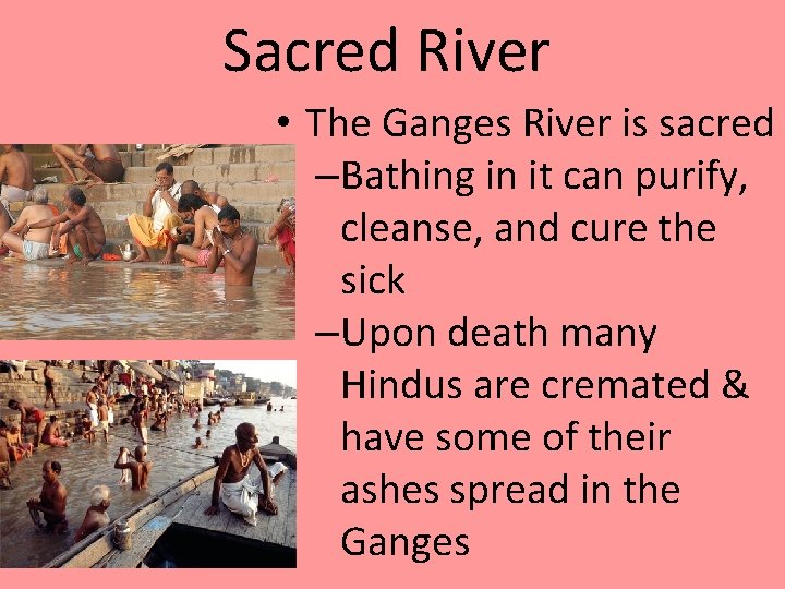 Sacred River • The Ganges River is sacred –Bathing in it can purify, cleanse,